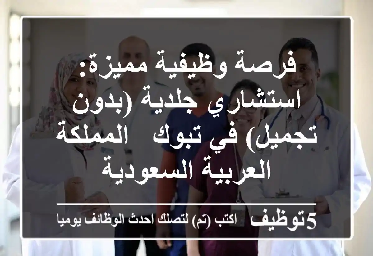 فرصة وظيفية مميزة: استشاري جلدية (بدون تجميل) في تبوك - المملكة العربية السعودية