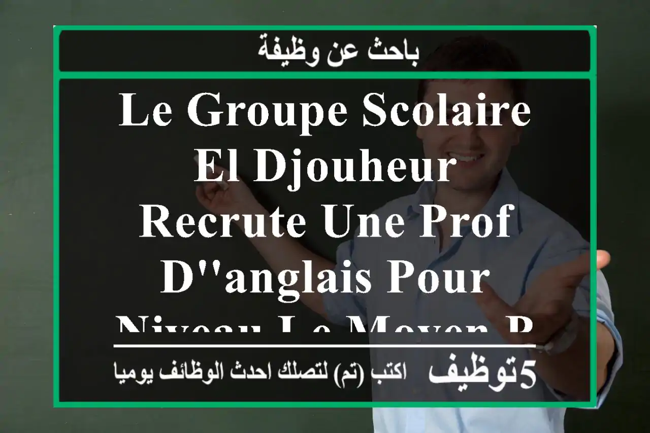 le groupe scolaire el djouheur recrute une prof d'anglais pour niveau le moyen primaire 3 et ...