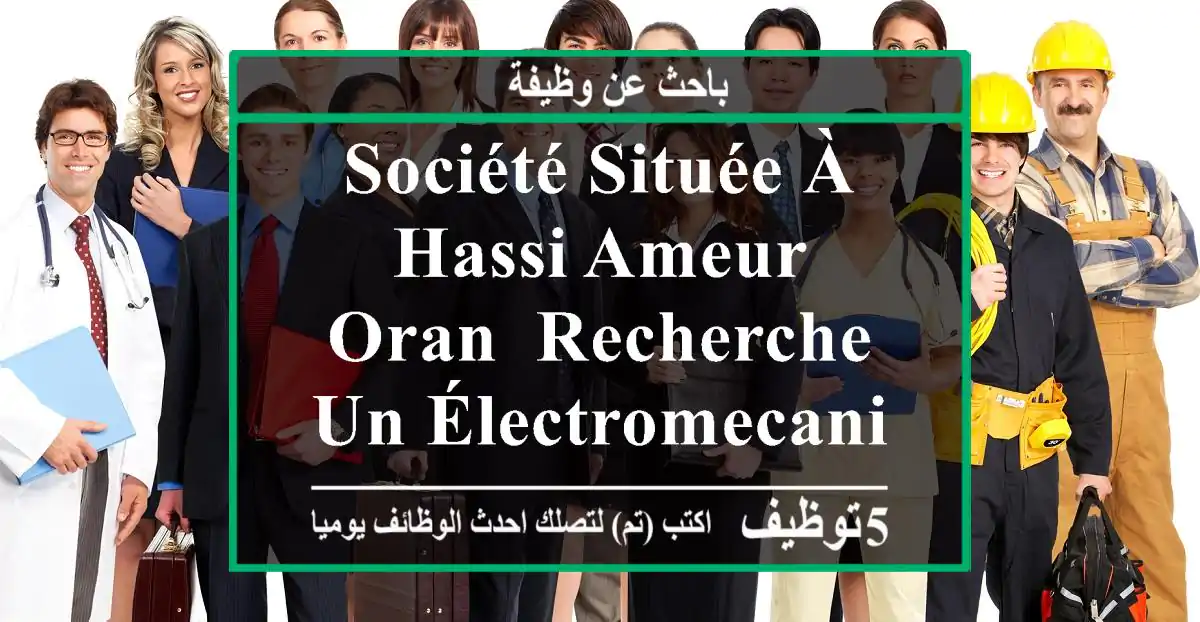 société située à hassi ameur , oran, recherche un électromecanicien, expérience de 5 ans ...