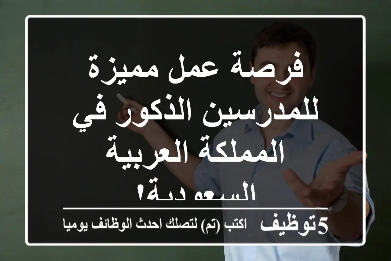 فرصة عمل مميزة للمدرسين الذكور في المملكة العربية السعودية!