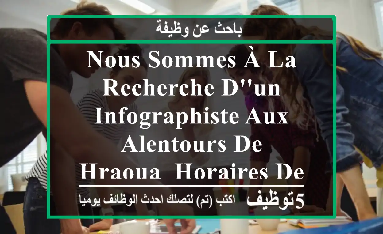 nous sommes à la recherche d'un infographiste aux alentours de hraoua, horaires de travail de ...