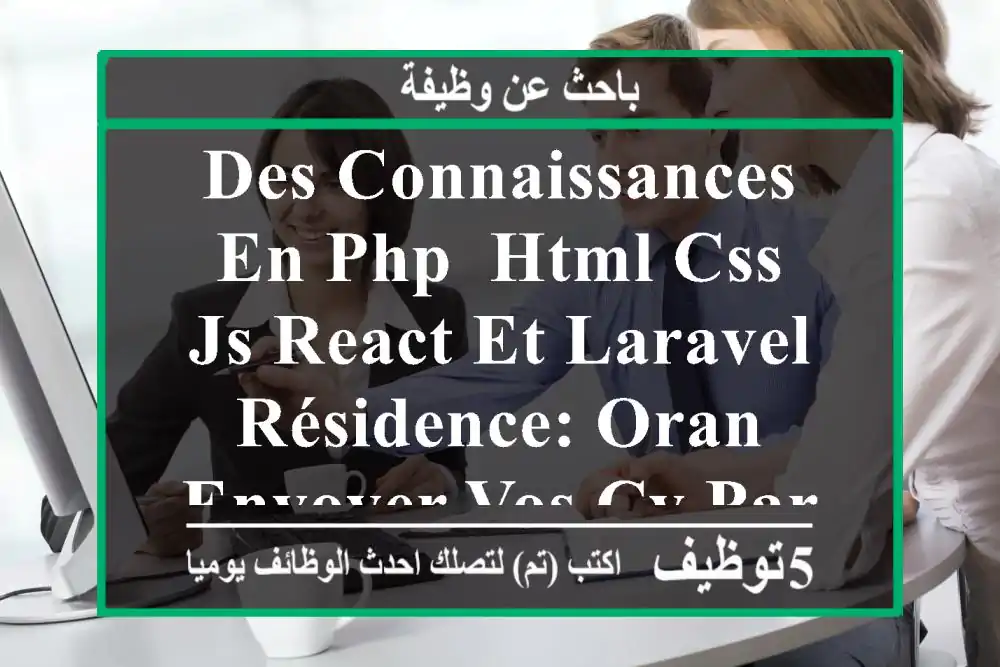 des connaissances en php, html css js react et laravel résidence: oran envoyer vos cv par mail ...