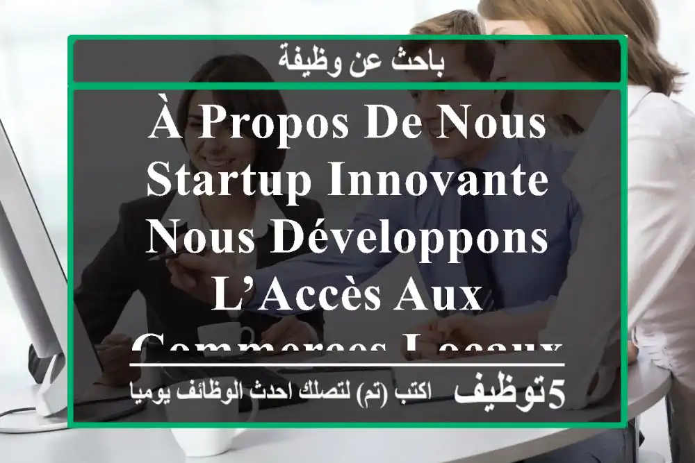 à propos de nous startup innovante, nous développons l’accès aux commerces locaux avec une ...