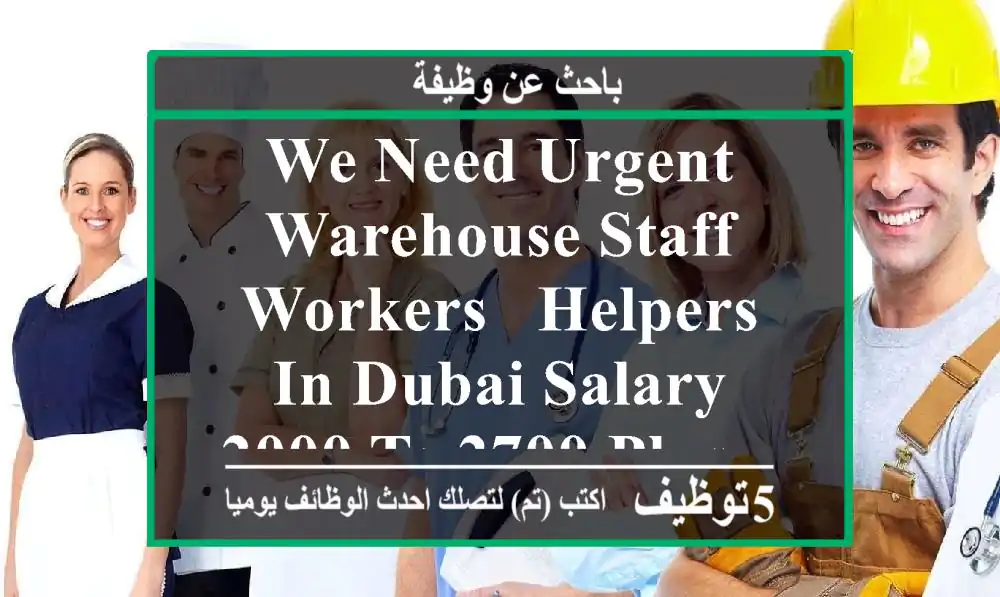 we need urgent warehouse staff , workers , helpers in dubai salary 2000 to 2700 plus ...