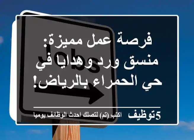 فرصة عمل مميزة: منسق ورد وهدايا في حي الحمراء بالرياض!