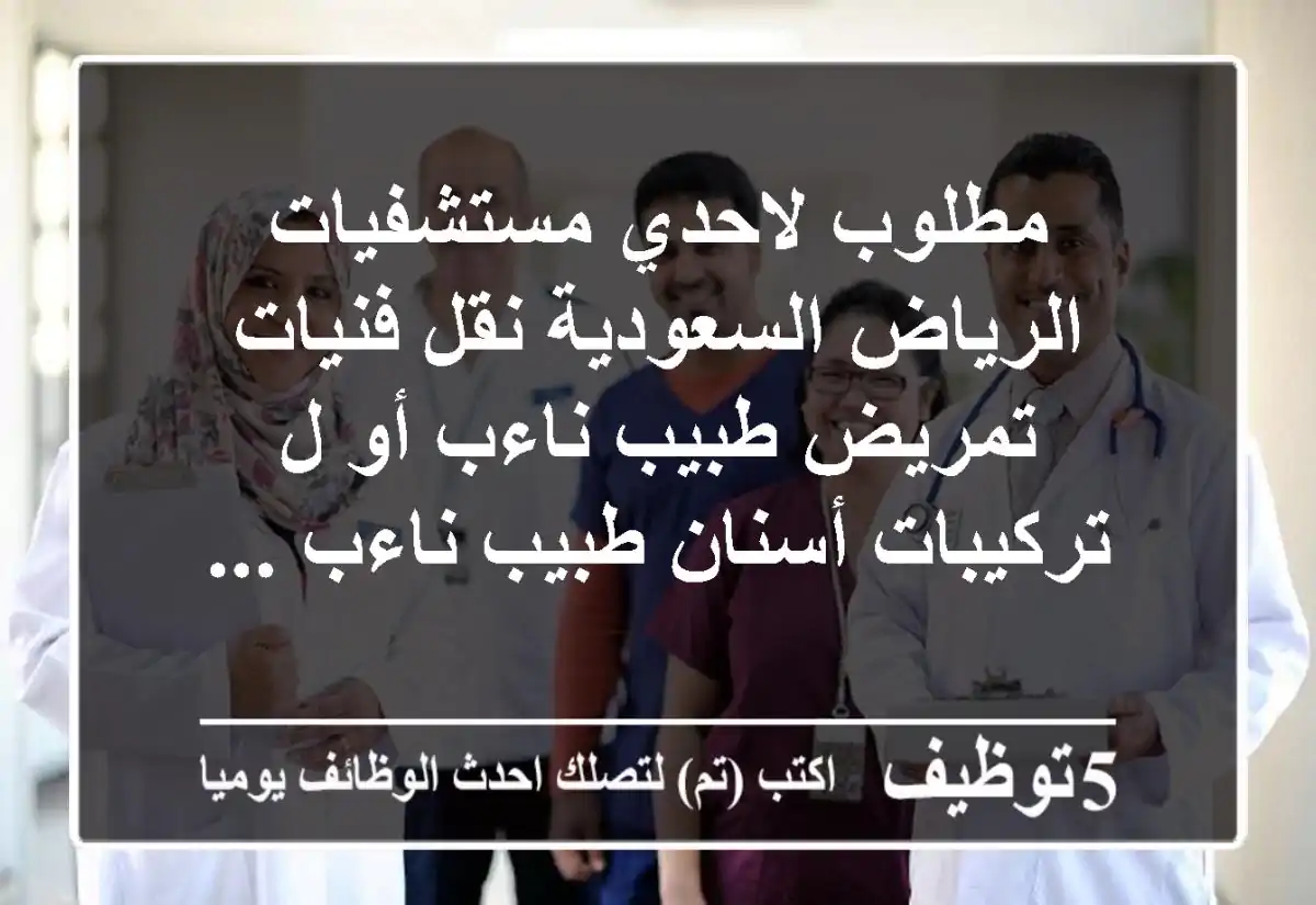 مطلوب لاحدي مستشفيات الرياض السعودية نقل فنيات تمريض طبيب ناءب أو ل تركيبات أسنان طبيب ناءب ...