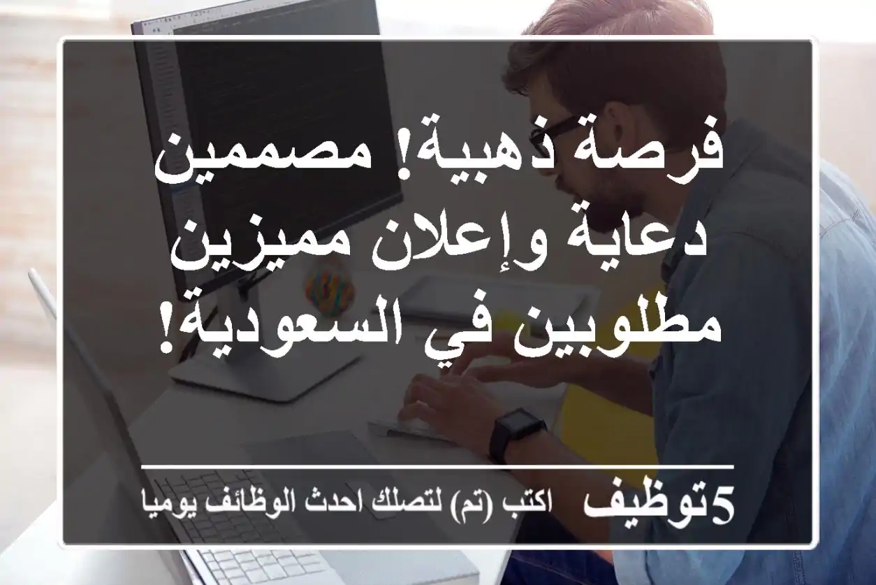 فرصة ذهبية! مصممين دعاية وإعلان مميزين مطلوبين في السعودية!