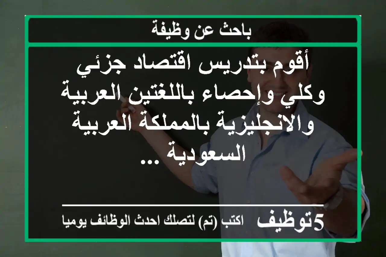 أقوم بتدريس اقتصاد جزئي وكلي وإحصاء باللغتين العربية والانجليزية بالمملكة العربية السعودية ...