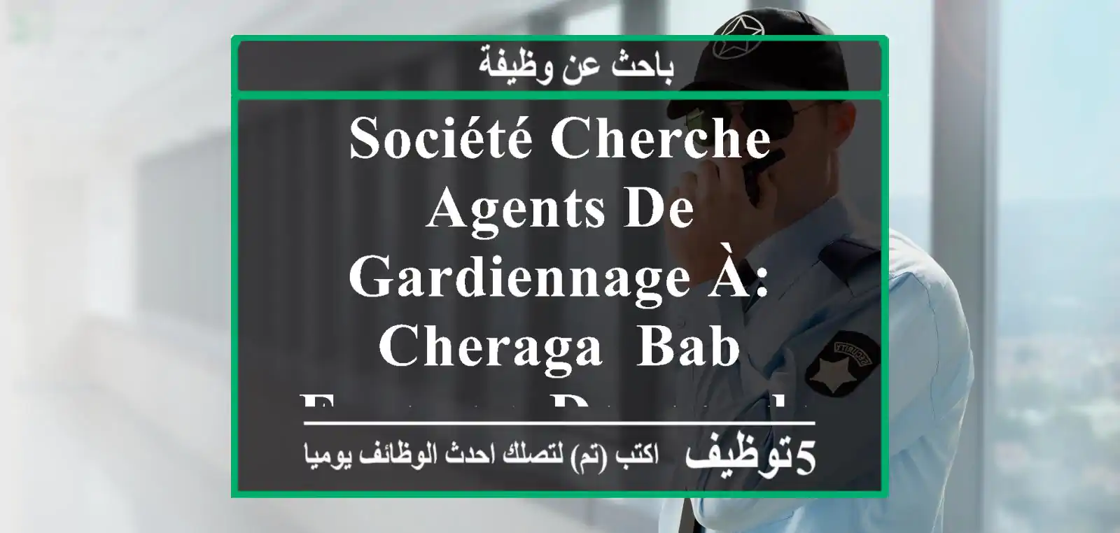 société cherche agents de gardiennage à: cheraga, bab ezzouar, douaouda, ain benian, oran. ...