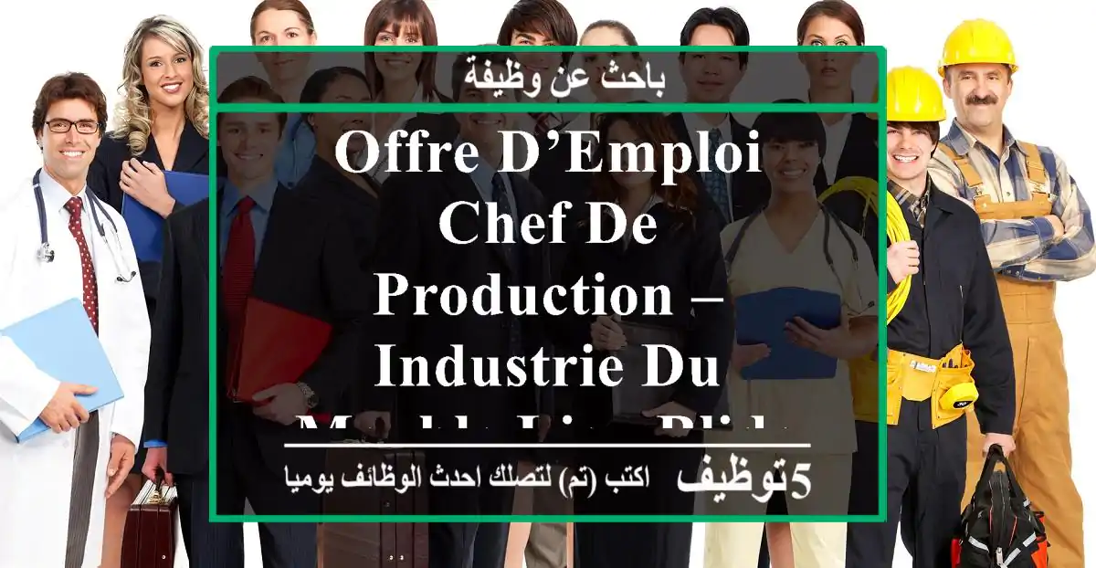 offre d’emploi chef de production – industrie du meuble lieu blida, ouled yaich, ...