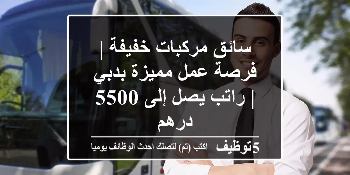 سائق مركبات خفيفة | فرصة عمل مميزة بدبي | راتب يصل إلى 5500 درهم