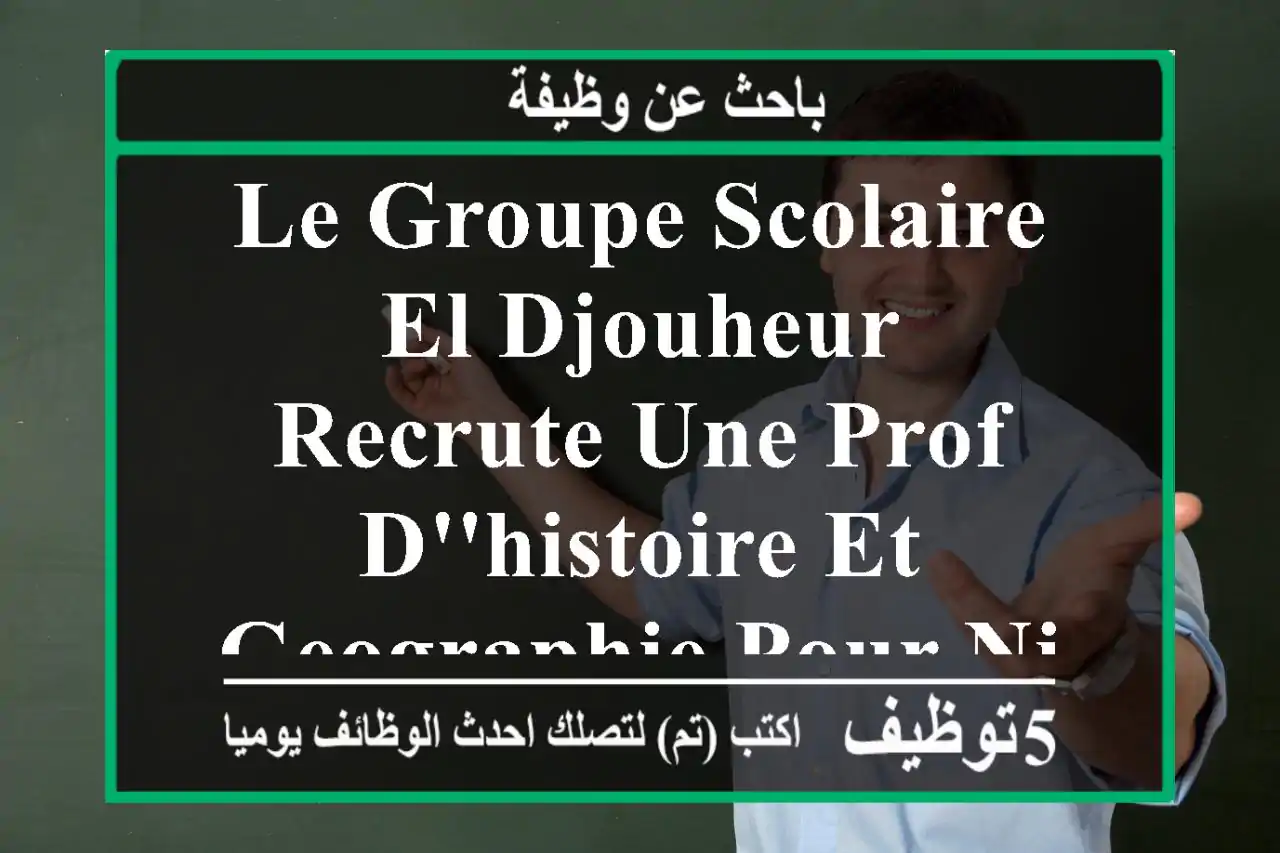 le groupe scolaire el djouheur recrute une prof d'histoire et geographie pour niveau le moyen ...