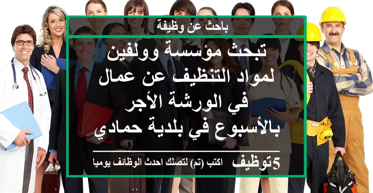 تبحث مؤسسة وولفين لمواد التنظيف عن عمال في الورشة الأجر بالأسبوع في بلدية حمادي بومرداس