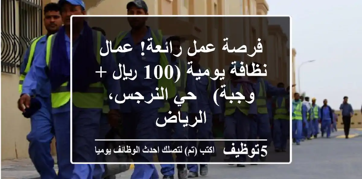 فرصة عمل رائعة! عمال نظافة يومية (100 ريال + وجبة) - حي النرجس، الرياض