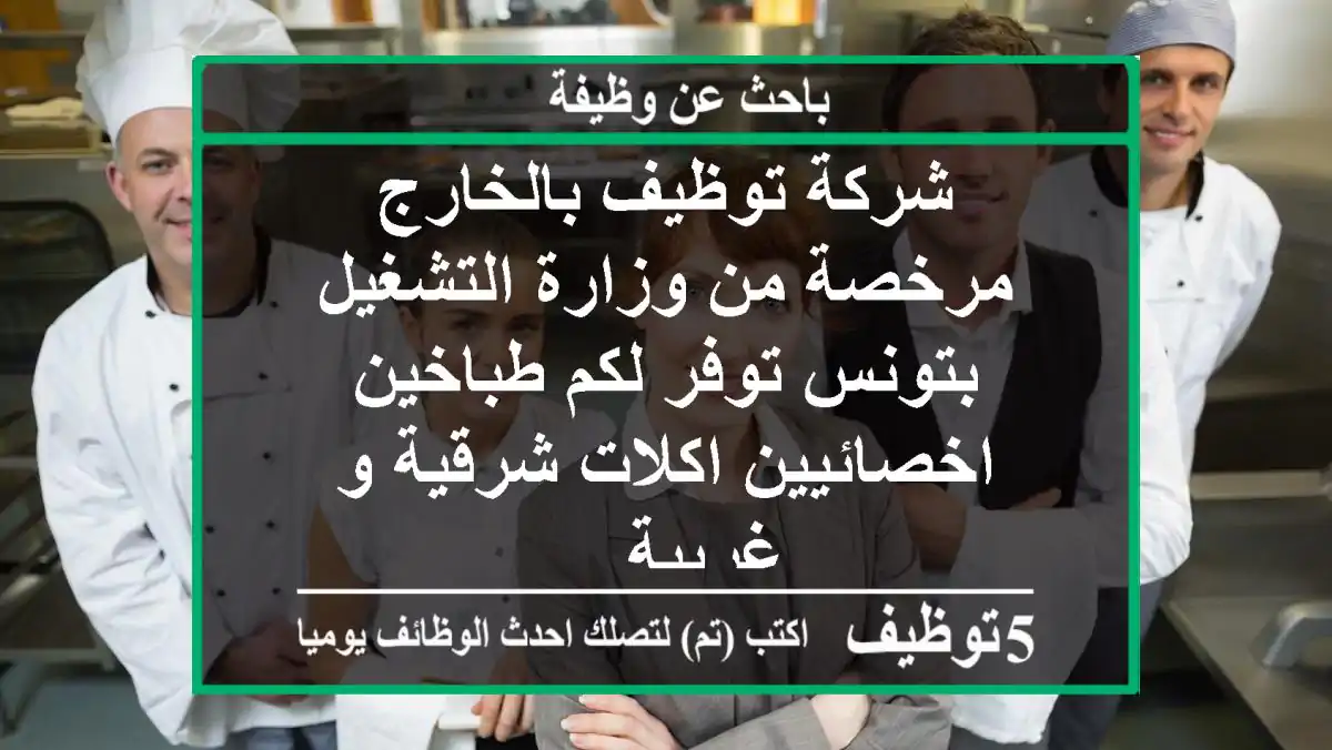 شركة توظيف بالخارج مرخصة من وزارة التشغيل بتونس توفر لكم طباخين اخصائيين اكلات شرقية و غربية ...