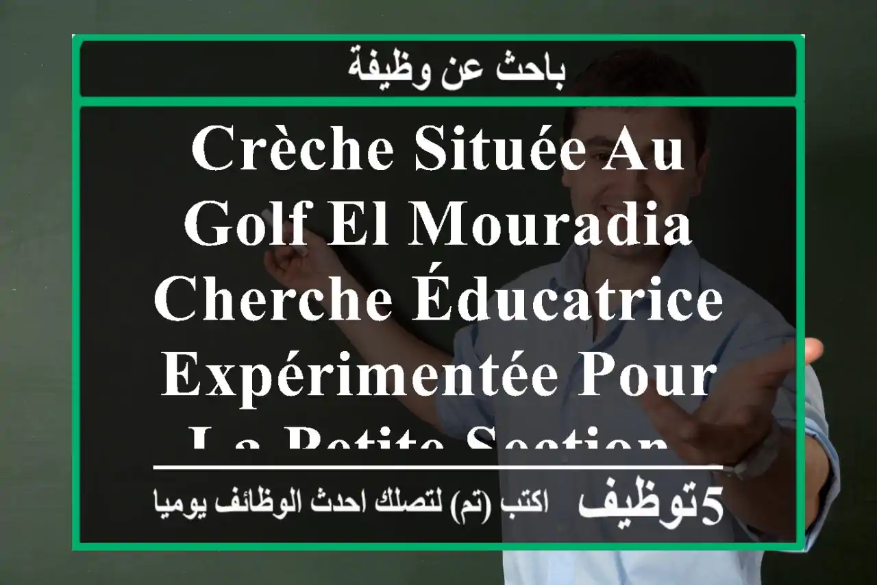 crèche située au golf el mouradia cherche éducatrice expérimentée pour la petite section.