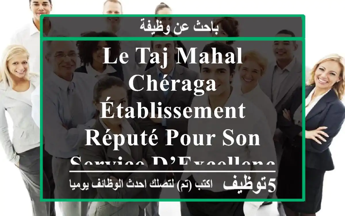 le taj mahal chéraga, établissement réputé pour son service d’excellence, est à la recherche ...