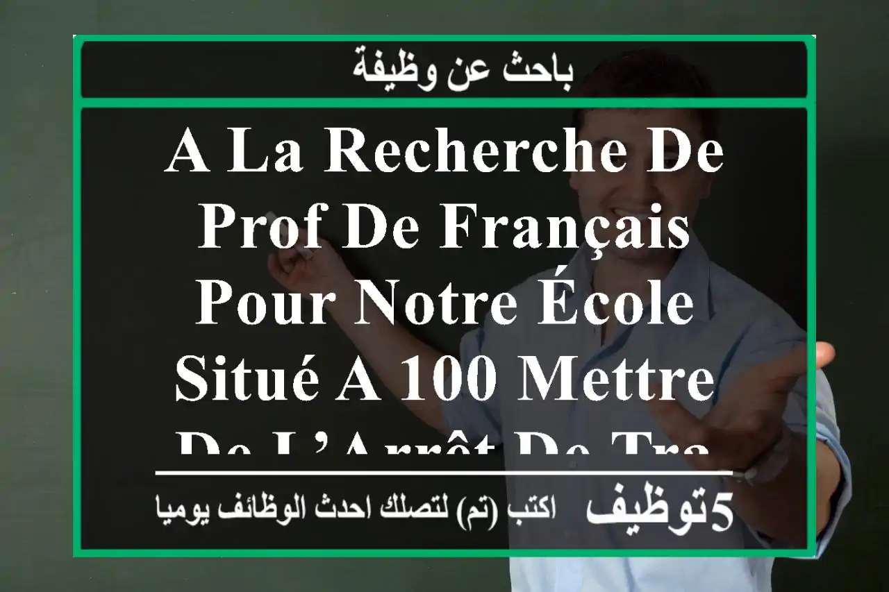 a la recherche de prof de français pour notre école situé a 100 mettre de l’arrêt de tramway ...