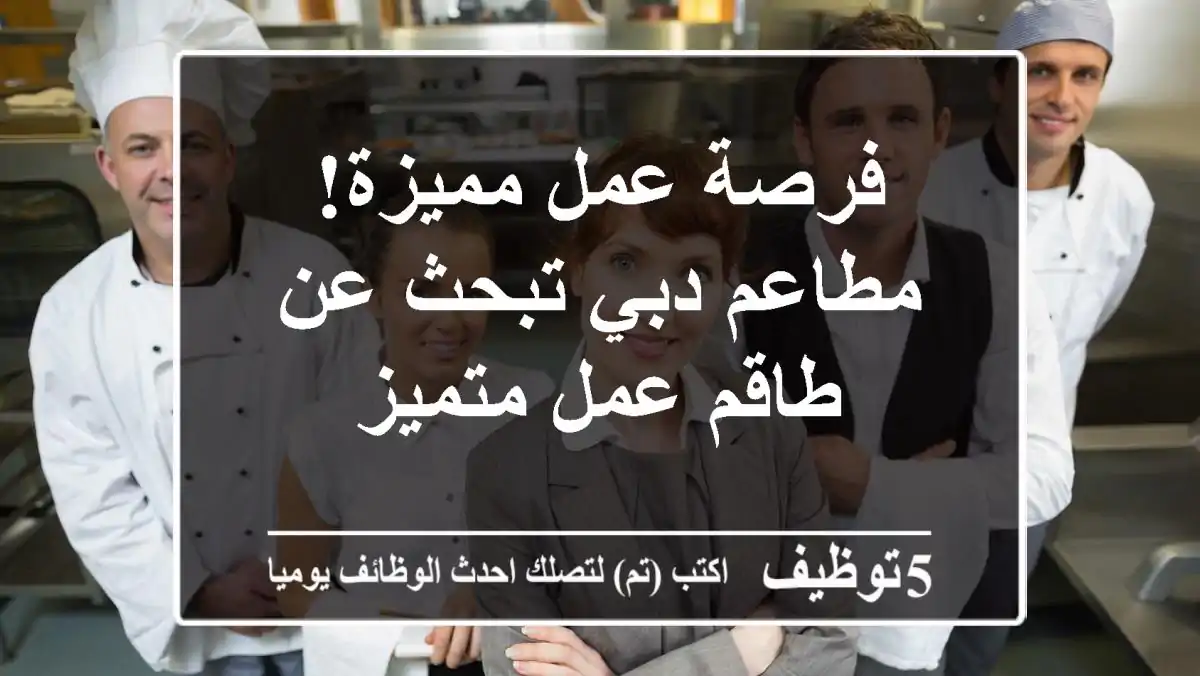 فرصة عمل مميزة! مطاعم دبي تبحث عن طاقم عمل متميز