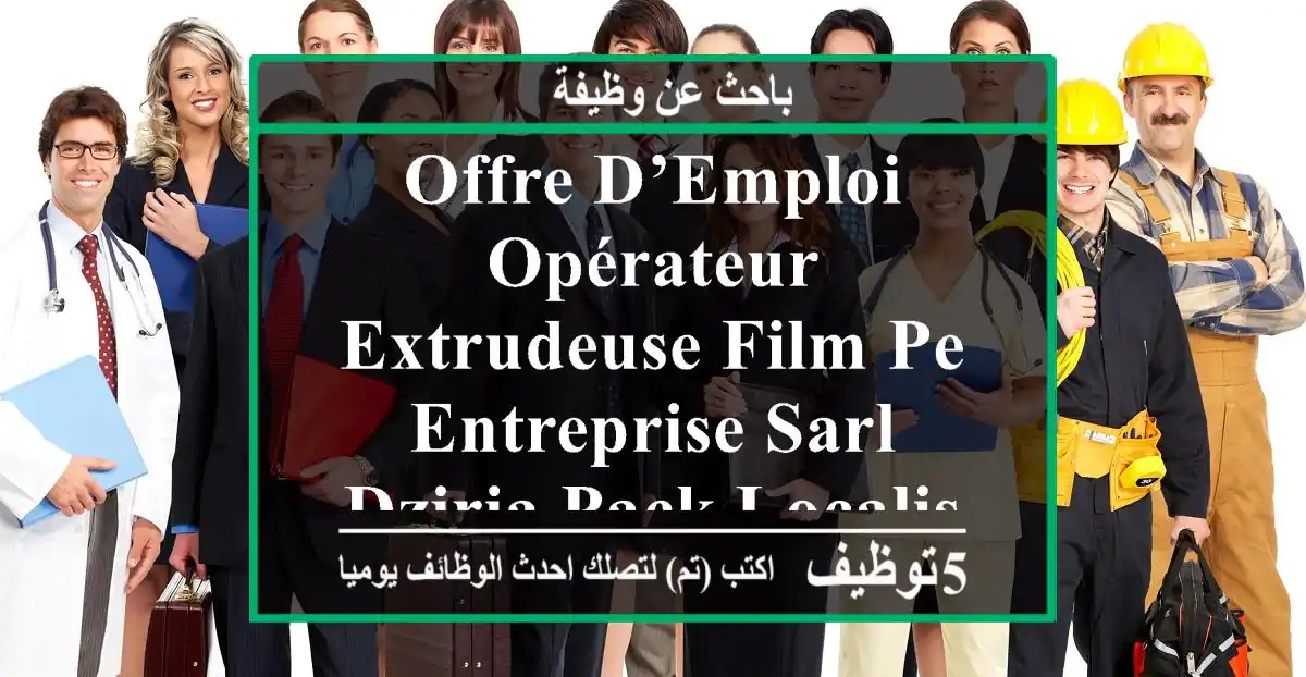 offre d’emploi opérateur extrudeuse film pe entreprise sarl dziria pack localisation ...