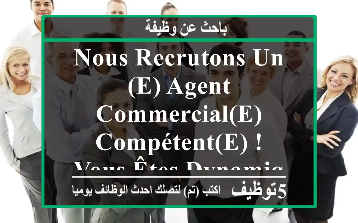 nous recrutons un(e) agent commercial(e) compétent(e) ! vous êtes dynamique, attentif(ve) et ...