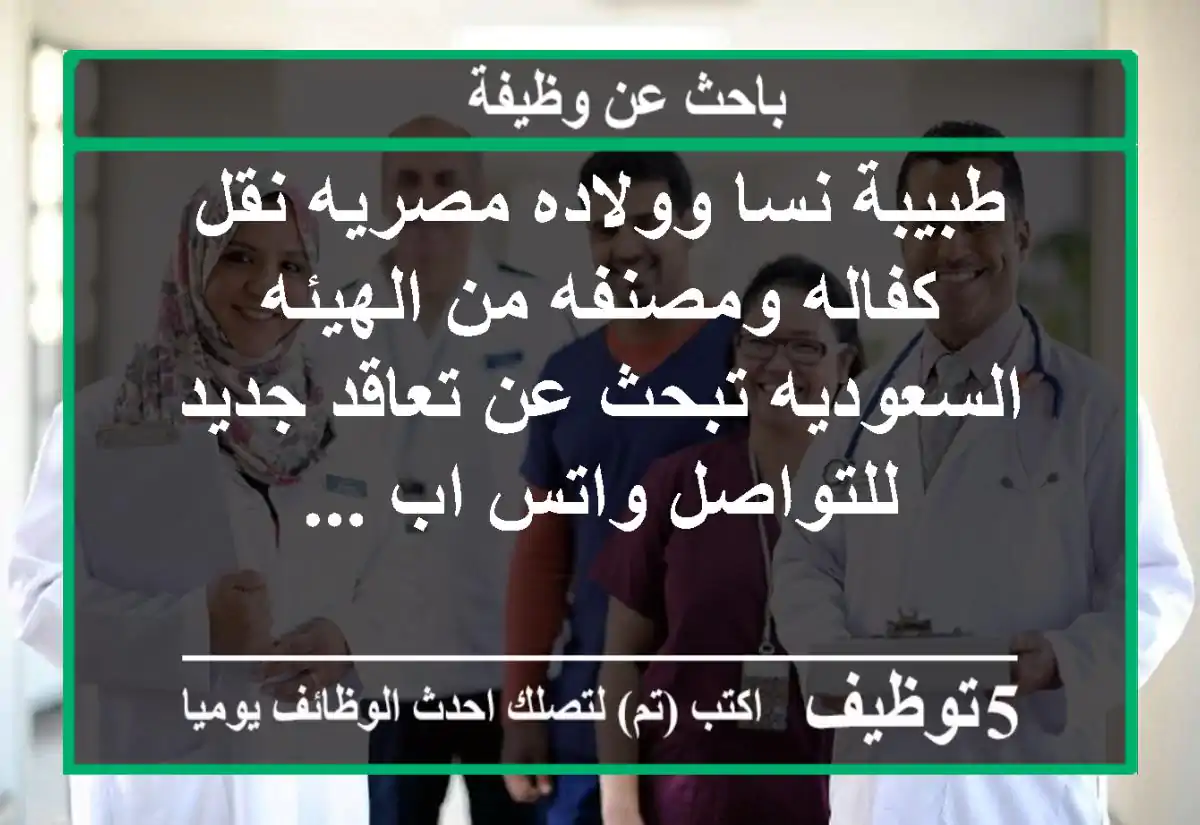 طبيبة نسا وولاده مصريه نقل كفاله ومصنفه من الهيئه السعوديه تبحث عن تعاقد جديد للتواصل واتس اب ...