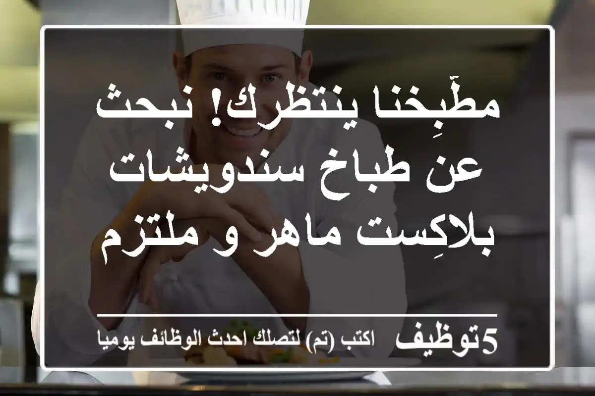 مطّبِخنا ينتظرك! نبحث عن طباخ سندويشات بلاكِست ماهر و ملتزم