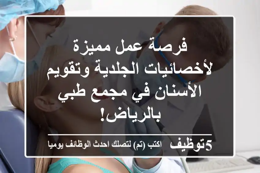 فرصة عمل مميزة لأخصائيات الجلدية وتقويم الأسنان في مجمع طبي بالرياض!