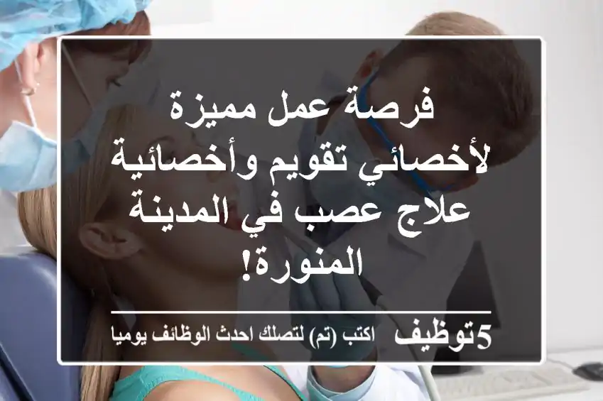 فرصة عمل مميزة لأخصائي تقويم وأخصائية علاج عصب في المدينة المنورة!