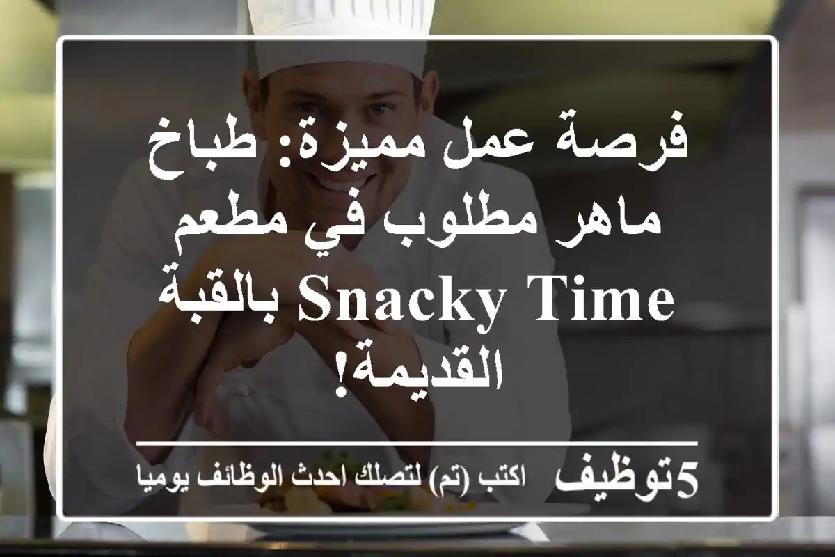 فرصة عمل مميزة: طباخ ماهر مطلوب في مطعم Snacky Time بالقبة القديمة!