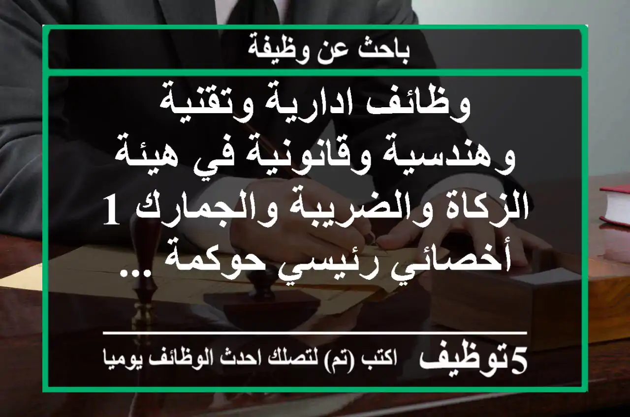 وظائف ادارية وتقنية وهندسية وقانونية في هيئة الزكاة والضريبة والجمارك 1- أخصائي رئيسي حوكمة ...