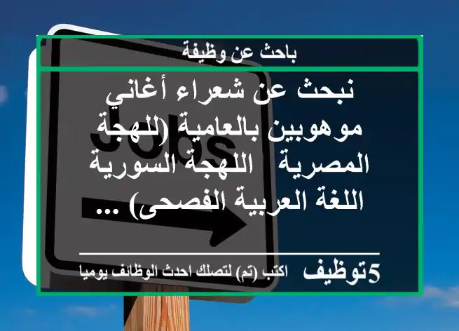 نبحث عن شعراء أغاني موهوبين بالعامية (للهجة المصرية - اللهجة السورية - اللغة العربية الفصحى) ...