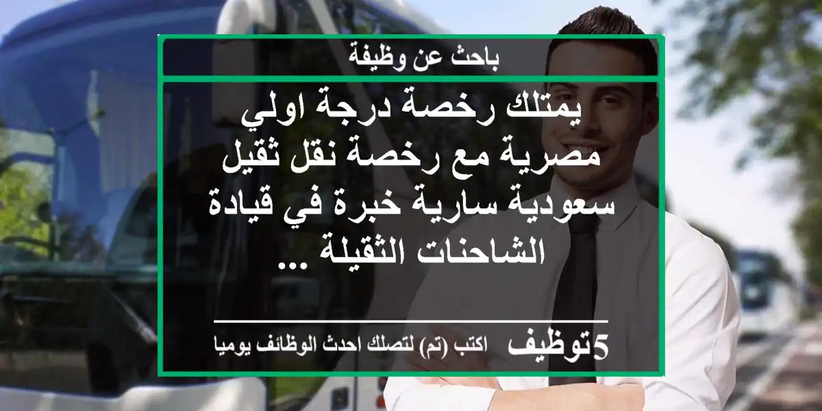 يمتلك رخصة درجة اولي مصرية مع رخصة نقل ثقيل سعودية سارية خبرة في قيادة الشاحنات الثقيلة ...