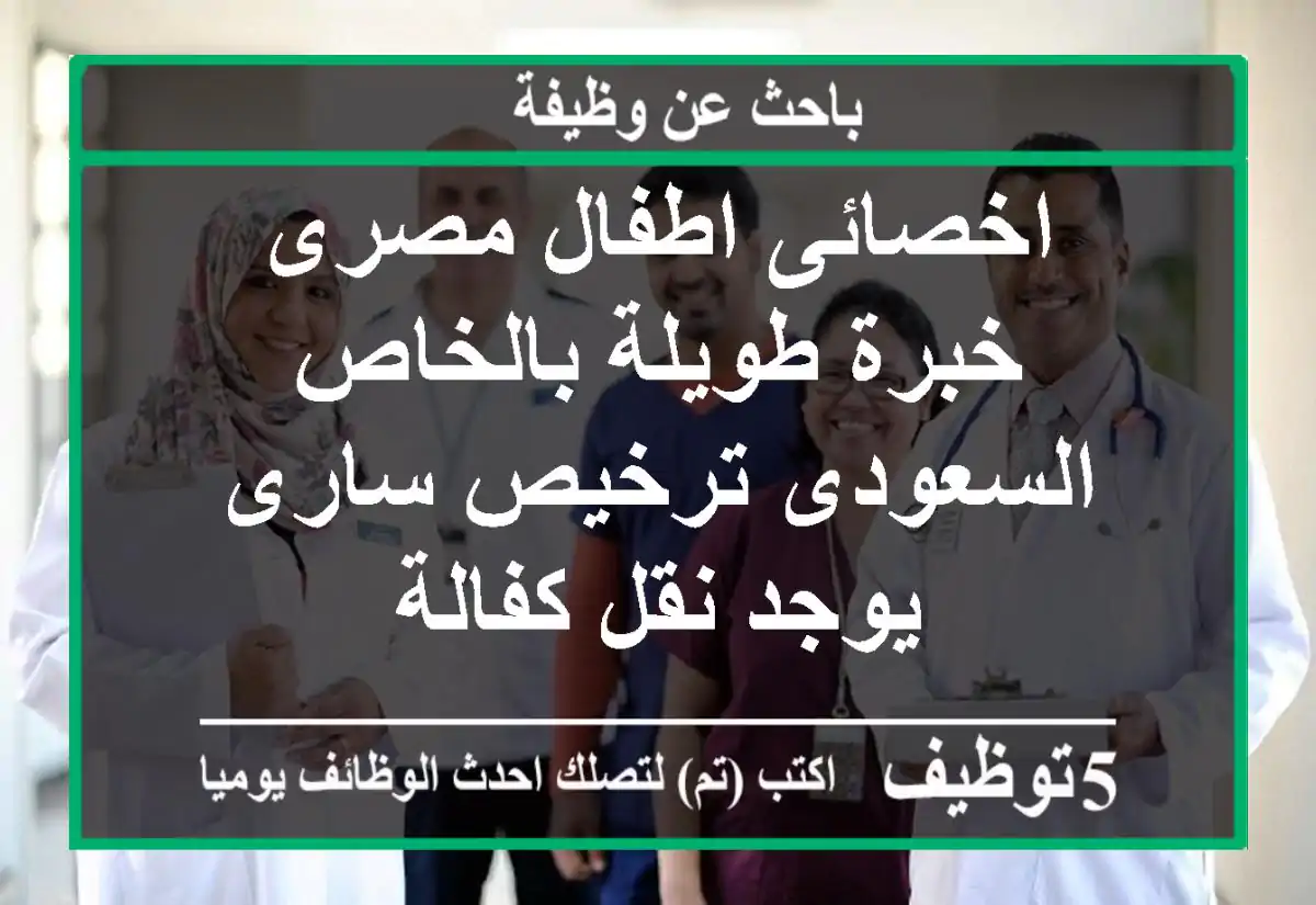 اخصائى اطفال مصرى خبرة طويلة بالخاص السعودى ترخيص سارى يوجد نقل كفالة