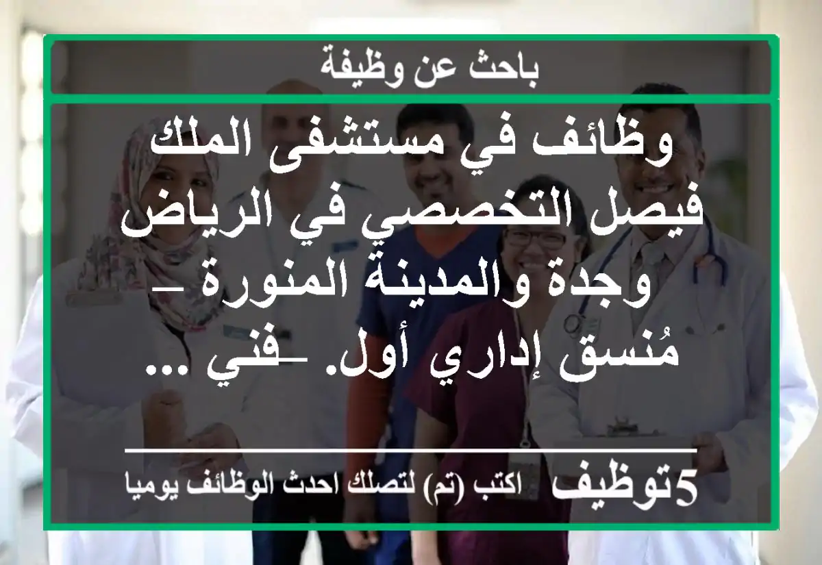 وظائف في مستشفى الملك فيصل التخصصي في الرياض وجدة والمدينة المنورة – مُنسق إداري أول. – فني ...