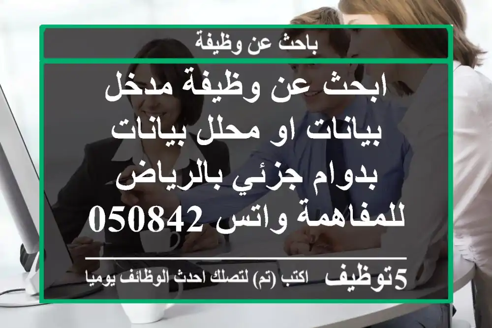 ابحث عن وظيفة مدخل بيانات او محلل بيانات بدوام جزئي بالرياض للمفاهمة واتس 0508426102