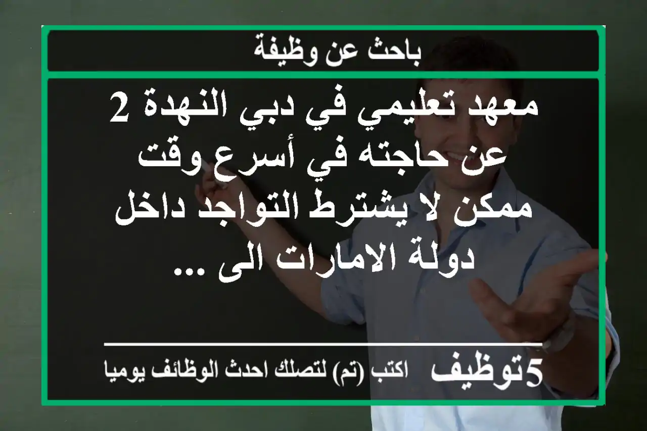 معهد تعليمي في دبي النهدة 2 عن حاجته في أسرع وقت ممكن لا يشترط التواجد داخل دولة الامارات الى ...