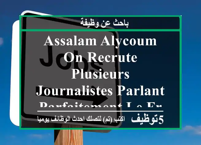 assalam alycoum, on recrute plusieurs journalistes parlant parfaitement le français pour du ...