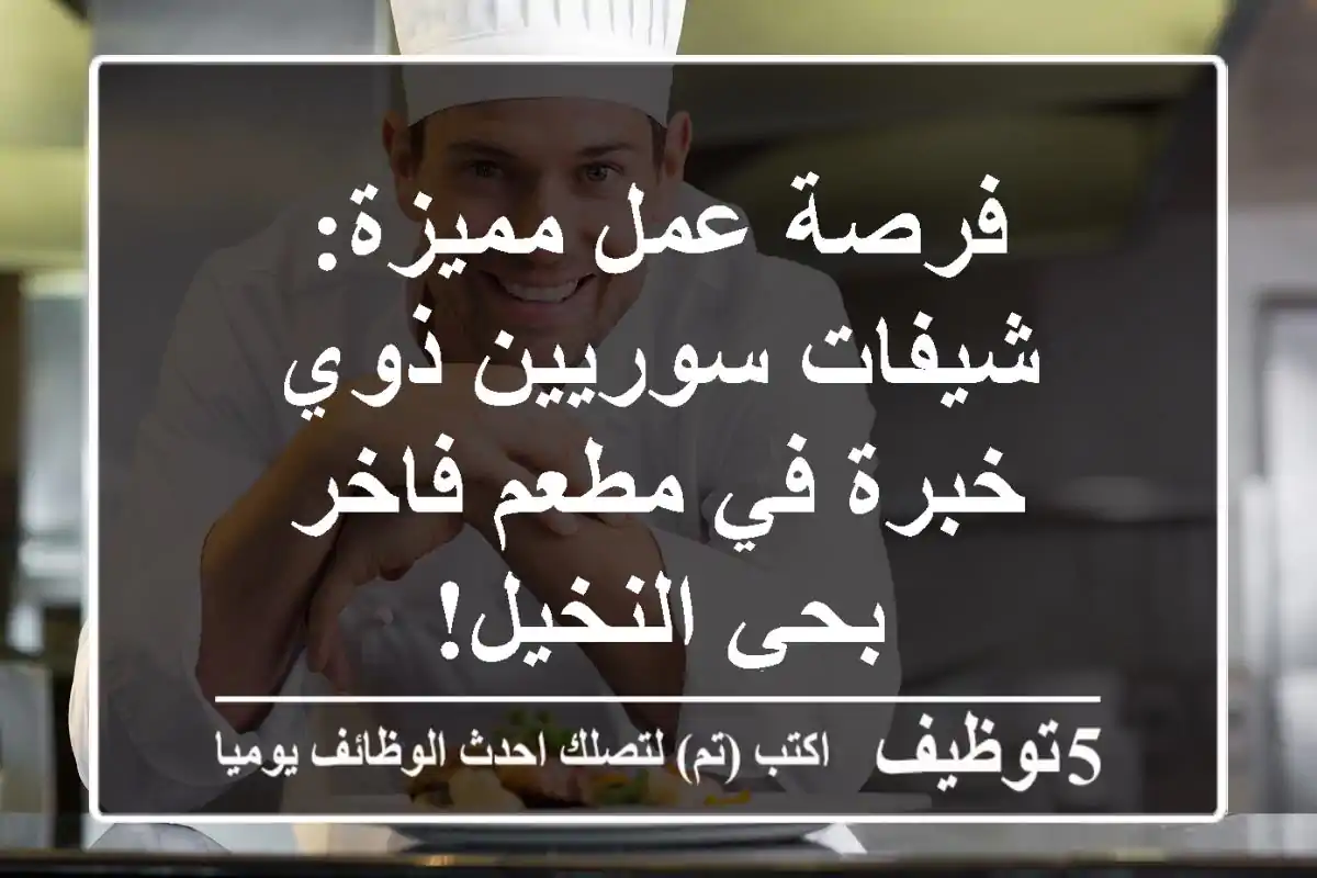 فرصة عمل مميزة: شيفات سوريين ذوي خبرة في مطعم فاخر بحي النخيل!