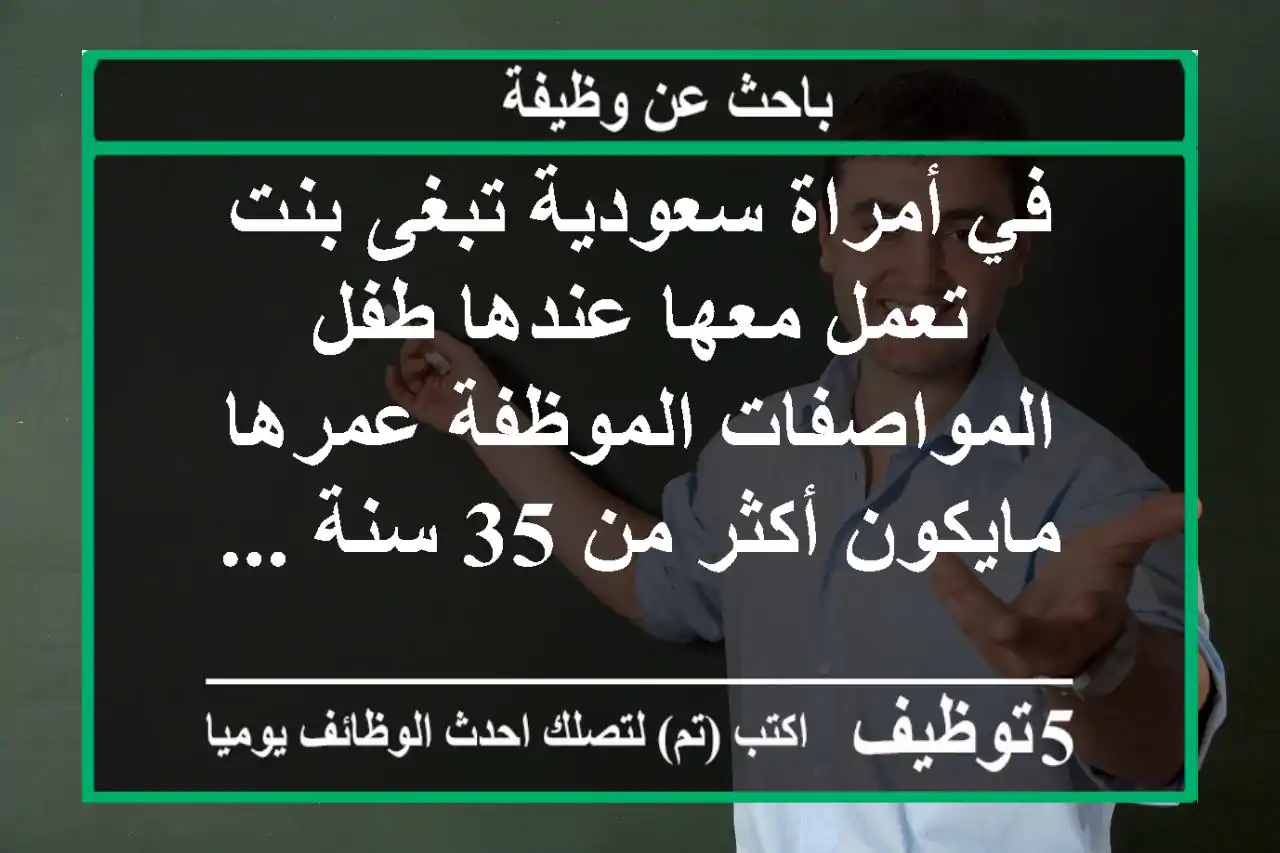 في أمراة سعودية تبغى بنت تعمل معها عندها طفل المواصفات الموظفة عمرها مايكون أكثر من 35 سنة ...