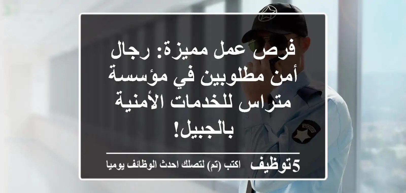 فرص عمل مميزة: رجال أمن مطلوبين في مؤسسة متراس للخدمات الأمنية بالجبيل!