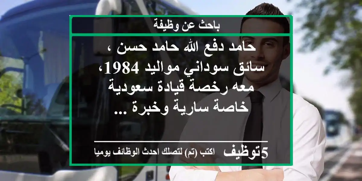 حامد دفع الله حامد حسن ، سائق سوداني مواليد 1984، معه رخصة قيادة سعودية خاصة سارية وخبرة ...