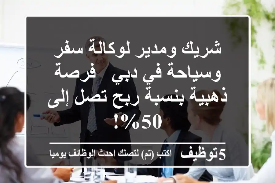 شريك ومدير لوكالة سفر وسياحة في دبي - فرصة ذهبية بنسبة ربح تصل إلى 50%!