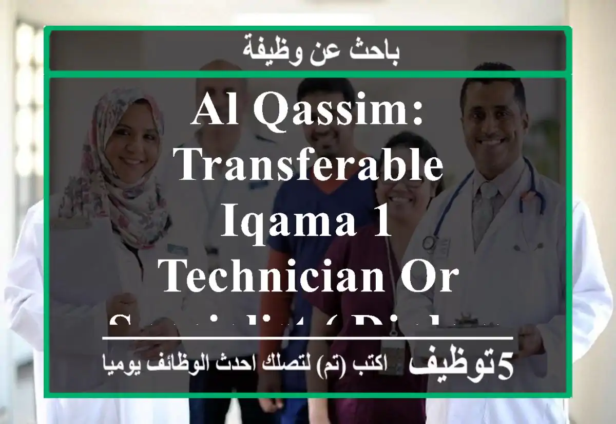 al-qassim: transferable iqama 1- technician or specialist ( diploma or bachelor) radiology ...