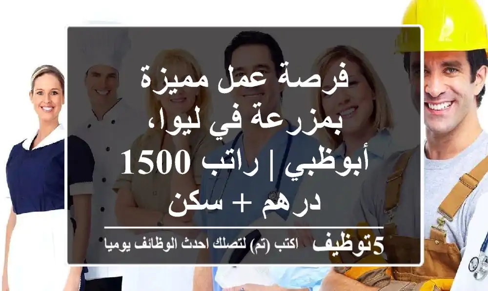 فرصة عمل مميزة بمزرعة في ليوا، أبوظبي | راتب 1500 درهم + سكن