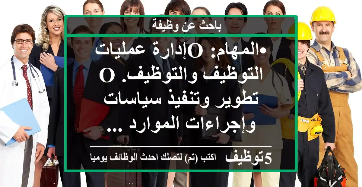 •	المهام: o	إدارة عمليات التوظيف والتوظيف. o	تطوير وتنفيذ سياسات وإجراءات الموارد ...