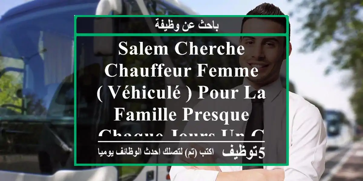 salem cherche chauffeur femme ( véhiculé ) pour la famille presque chaque jours un cours de ...