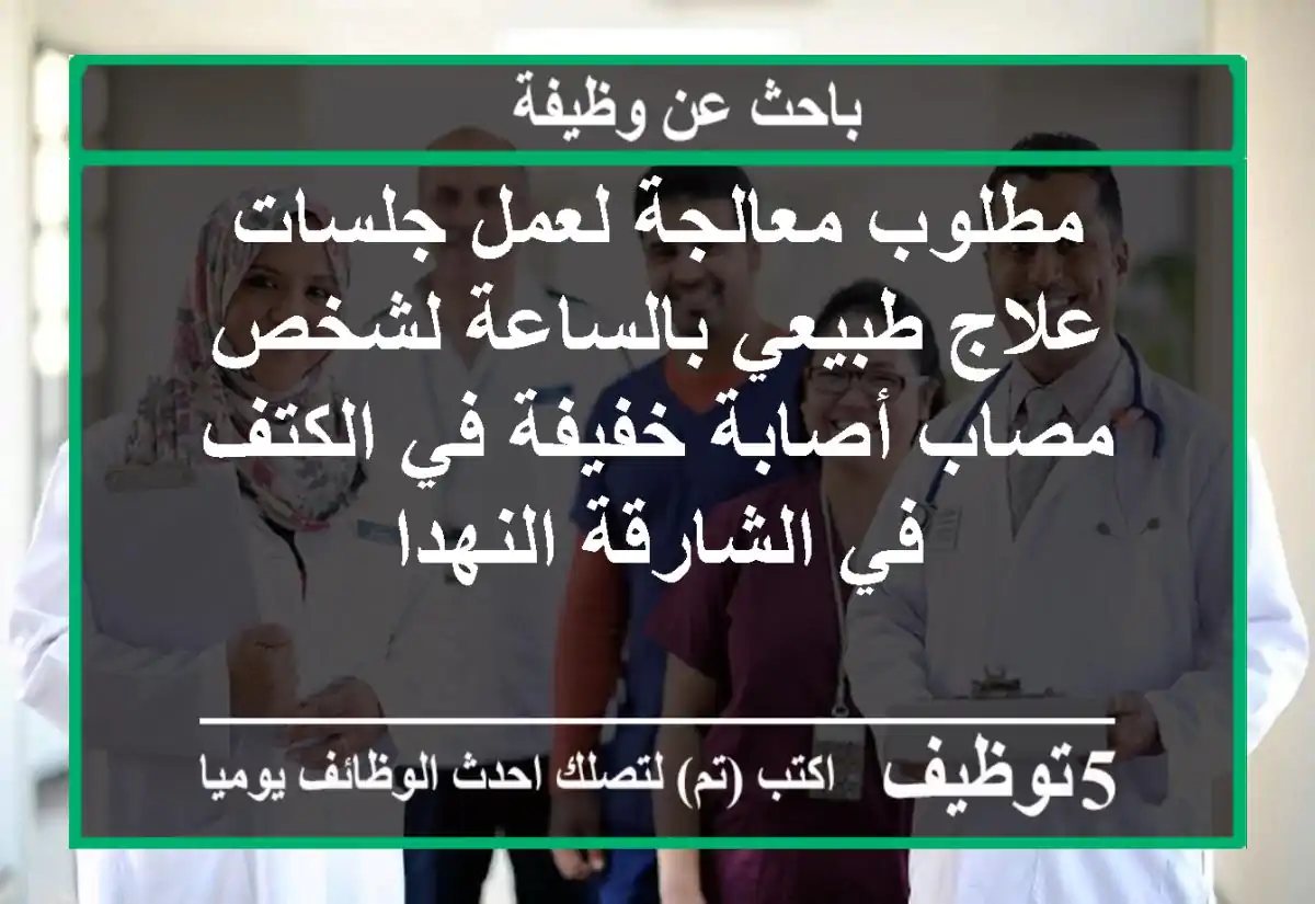 مطلوب معالجة لعمل جلسات علاج طبيعي بالساعة لشخص مصاب أصابة خفيفة في الكتف في الشارقة النهدا