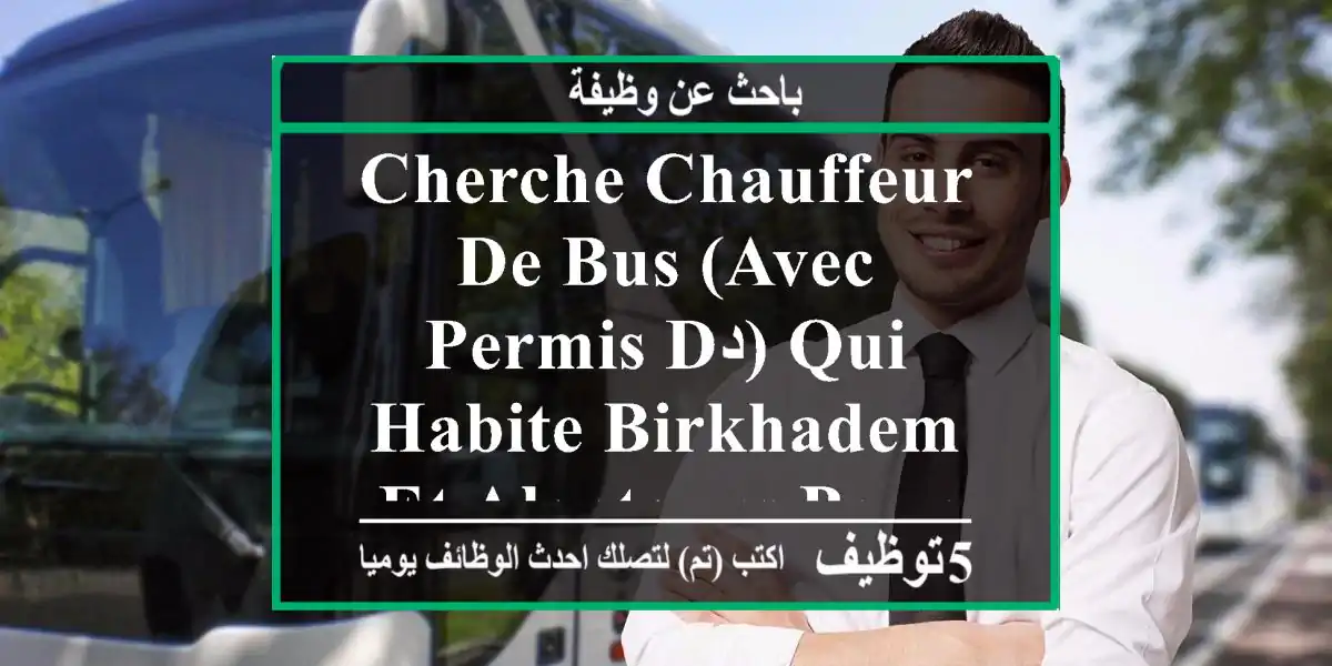 cherche chauffeur de bus (avec permis dد) qui habite birkhadem et alentours pour transport ...