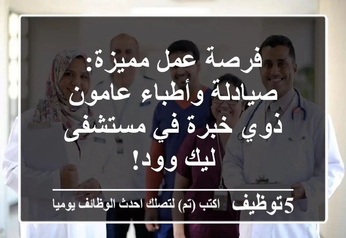 فرصة عمل مميزة: صيادلة وأطباء عامون ذوي خبرة في مستشفى ليك وود!